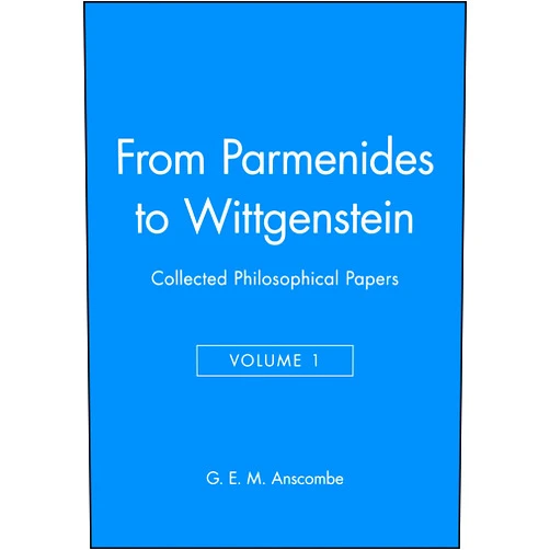 By G. E. M. Anscombe (Author) From Parmenides to Wittgenstein, Volume 1: Collected Philosophical Papers
