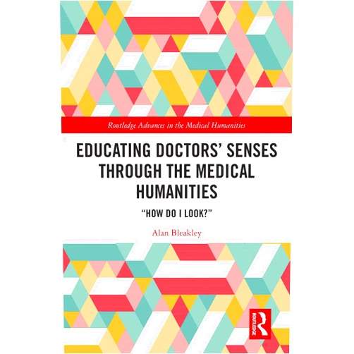 Alan Bleakley Educating Doctors' Senses Through the Medical Humanities: 