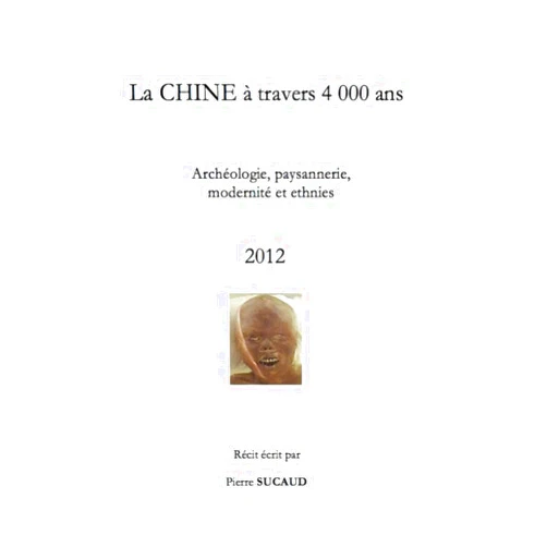 Pierre SUCAUD La CHINE à travers 4 000 ans - Archéologie, paysannerie, modernité et ethnies (French Edition)