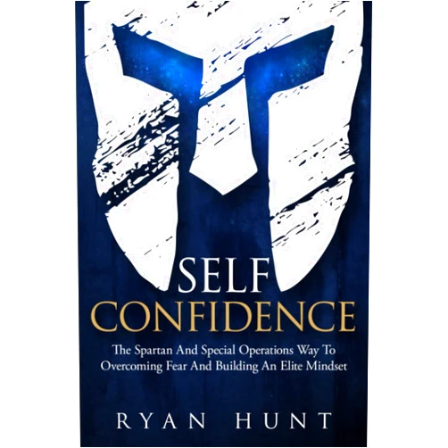 Ryan Hunt Self-Confidence: The Spartan And Special Operations Way To Overcoming Fear And Building An Elite Mindset (Books for Men Self Help)