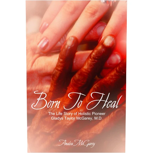 Analea McGarey Born to Heal: The Life Story of Holistic Pioneer Gladys Taylor McGarey