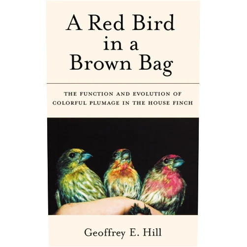 Geoffrey E. Hill A Red Bird in a Brown Bag: The Function and Evolution of Colorful Plumage in the House Finch (Oxford Ornithology Series)