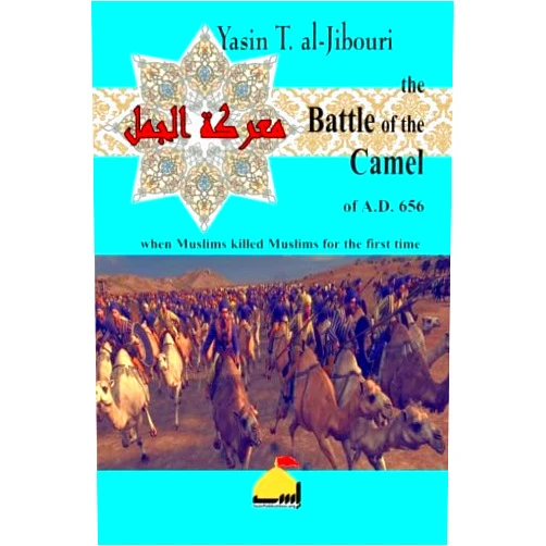 Yasin T. al-Jibouri Battle of the Camel of A.D. 656: When Muslims killed Muslims for the first time (Illustrated Edition)
