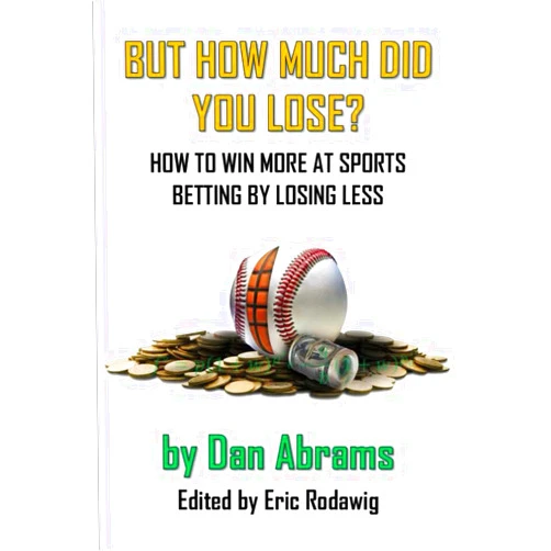 Dan Abrams,Eric Rodawig But How Much Did You Lose?: How to Win More at Sports Betting by Losing Less
