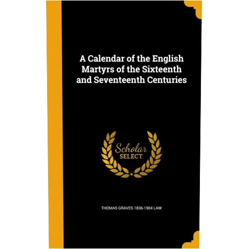 By Thomas Graves 1836-1904 Law (Author) A Calendar of the English Martyrs of the Sixteenth and Seventeenth Centuries