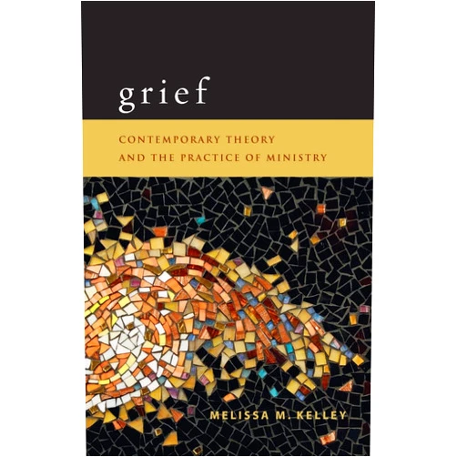 Melissa M. Kelley Grief: Contemporary Theory and the Practice of Ministry