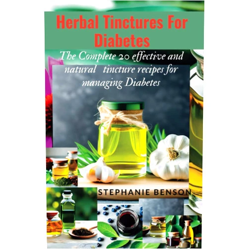 Stephanie Benson Herbal Tinctures For Diabetes: The Complete 20 Effective And Natural Tincture Recipes For Managing Diabetes