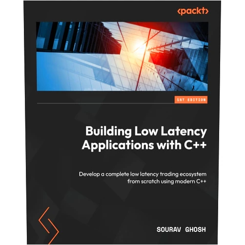 Sourav Ghosh Building Low Latency Applications with C++: Develop a complete low latency trading ecosystem from scratch using modern C++