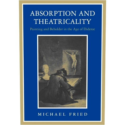 Michael Fried Absorption and Theatricality: Painting and Beholder in the Age of Diderot
