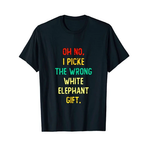 Oh No I Picked The Wrong White Elephant Gift A Oh No I Picked The Wrong White Elephant Gift T-Shirt