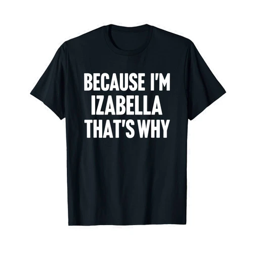 Izabella First Name Family Birthday Gift Ideas Because I'm Izabella That's Why Am Personalized Name T-Shirt
