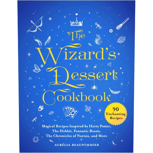 Aurélia Beaupommier The Wizard's Dessert Cookbook: Magical Recipes Inspired by Harry Potter, The Hobbit, Fantastic Beasts, The Chronicles of Narnia, and More (Magical Cookbooks)