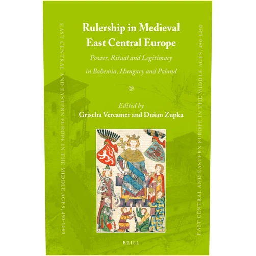 Dušan Zupka,Comenius University in Bratislava and Grischa Vercamer,Technische Universität Chemnitz Rulership in Medieval East Central Europe Power, Ritual and Legitimacy in Bohemia, Hungary and Poland (East Central and Eastern Europe in the Middle Ages, 450-1450, 78)