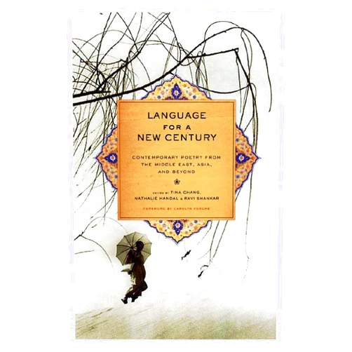 Tina Chang,Nathalie Handal,Ravi Shankar,Carolyn Forché Language for a New Century: Contemporary Poetry from the Middle East, Asia, and Beyond