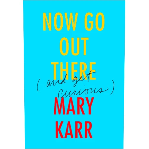 By Mary Karr (Author) Format: Kindle Edition Now Go Out There: (and Get Curious) – Down-to-Earth Wisdom on the Power of Fear, Compassion, and Coping with Setbacks