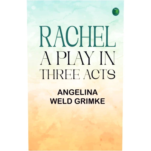 By Angelina Weld Grimke (Author) Rachel: A Play in Three Acts