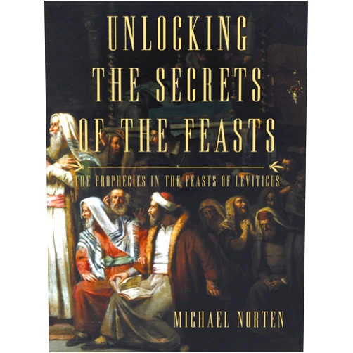 Michael Norten Unlocking the Secrets of the Feasts: The Prophecies in the Feasts of Leviticus
