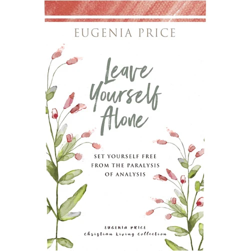 Eugenia Price Leave Yourself Alone: Set Yourself Free From the Paralysis of Analysis (The Eugenia Price Christian Living Collection)