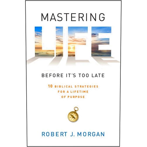 Robert J. Morgan Mastering Life Before It's Too Late: 10 Biblical Strategies for a Lifetime of Purpose