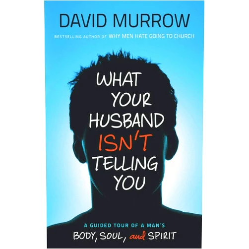 David Murrow What Your Husband Isn't Telling You: A Guided Tour Of A Man's Body, Soul, And Spirit