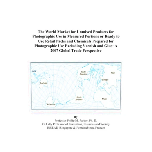 Philip M. Parker The World Market for Unmixed Products for Photographic Use in Measured Portions or Ready to Use Retail Packs and Chemicals Prepared for Photographic ... and Glue: A 2007 Global Trade Perspective
