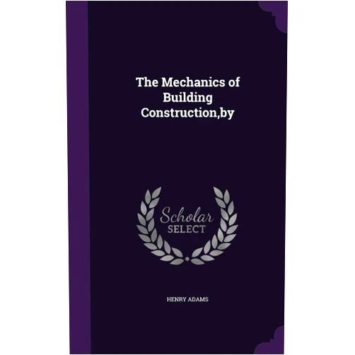 By Henry Adams (Author) The Mechanics of Building Construction, by