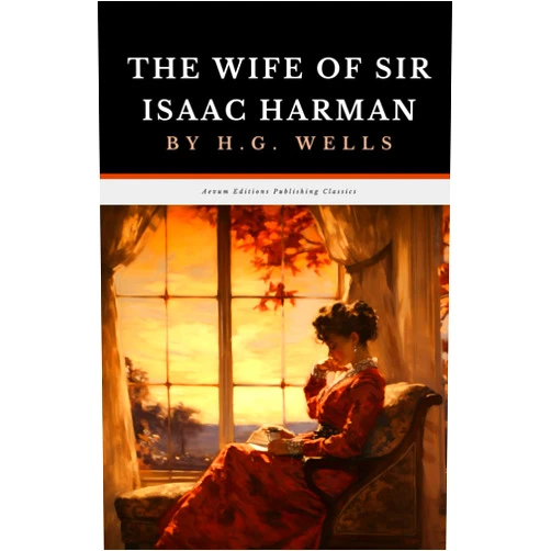 H.G. Wells,Aevum Editions Publishing The Wife of Sir Isaac Harman: The Original 1914 Romance Drama Classic