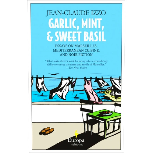 Jean-Claude Izzo,Howard Curtis Garlic, Mint, & Sweet Basil: Essays on Marseilles, Mediterranean Cuisine, and Noir Fiction