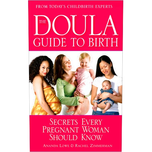 Ananda Lowe,Rachel Zimmerman The Doula Guide to Birth: Secrets Every Pregnant Woman Should Know