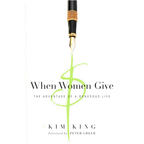 Kim King,Peter Greer When Women Give: The Adventure of a Generous Life
