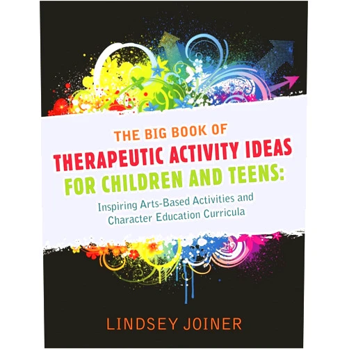 Lindsey Joiner The Big Book of Therapeautic Activity Ideas for Children and Teens: Inspiring Arts-Based Activities and Character Education Curricula