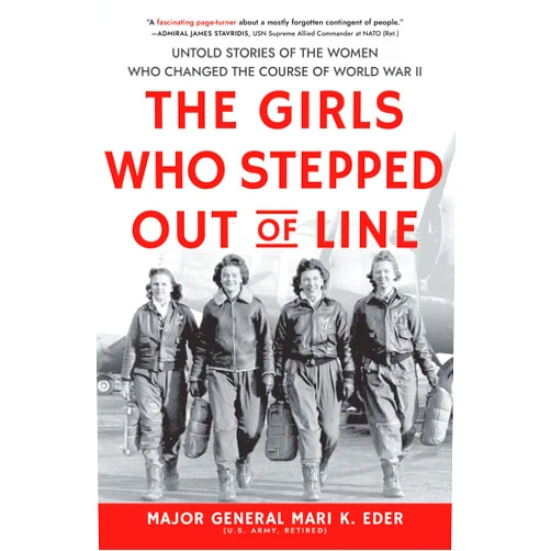 Maj. Gen. Mari Eder The Girls Who Stepped Out of Line: Untold Stories of the Women Who Changed the Course of World War II
