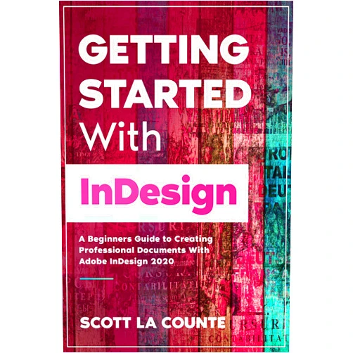 Scott La Counte Getting Started With InDesign: A Beginners Guide to Creating Professional Documents With Adobe InDesign 2020