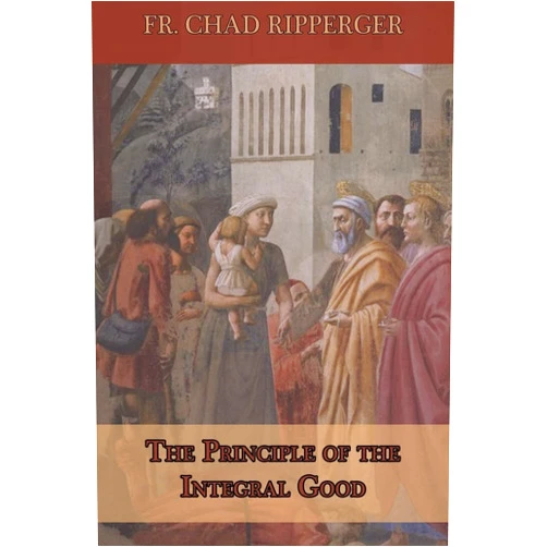 Fr. Chad A Ripperger The Principle of the Integral Good