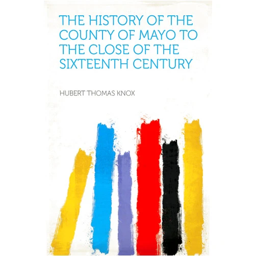 Knox,Hubert Thomas The History of the County of Mayo to the Close of the Sixteenth Century