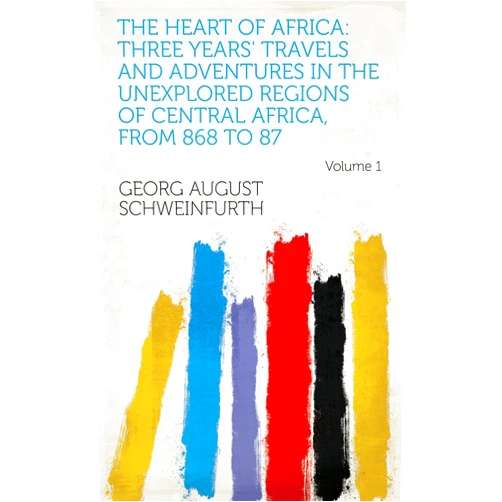 By Georg August Schweinfurth (Author) Format: Kindle Edition The Heart of Africa: Three Years' Travels and Adventures in the Unexplored Regions of Central Africa, from 868 to 87 Volume 1