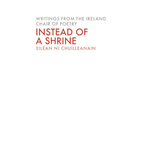 Eileán Ní Chuilleanáin Instead of a Shrine (Volume 7) (The Poet's Chair: Writings from the Ireland Chair of Poetry)