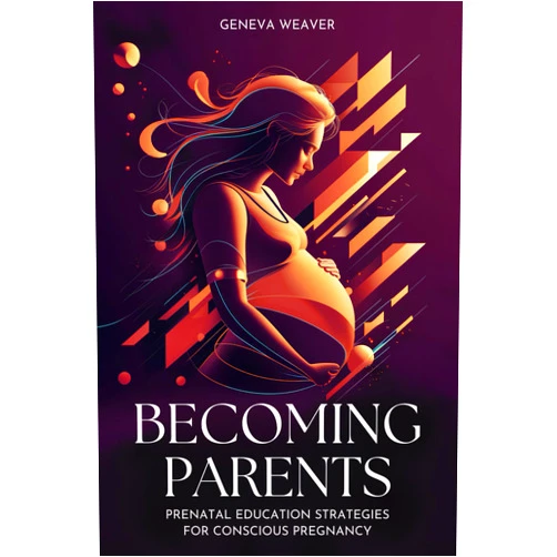 Geneva Weaver Becoming Parents: Prenatal Education Strategies for Conscious Pregnancy: Innovative approaches and support for informed and safe motherhood