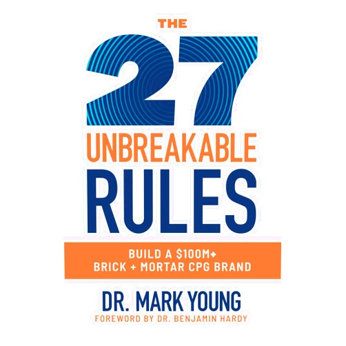 Mark Young,Benjamin Hardy The 27 Unbreakable Rules: Build a $100M+ Brick + Mortar CPG Brand