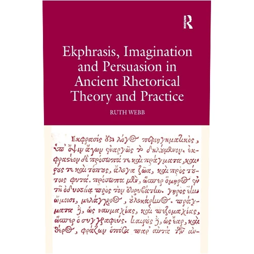 Ruth Webb Ekphrasis, Imagination and Persuasion in Ancient Rhetorical Theory and Practice