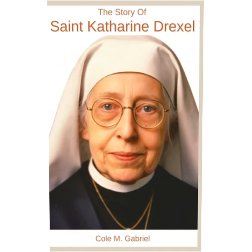 Cole M. Gabriel The Story Of Saint Katharine Drexel: Biography of saint Katharine Drexel