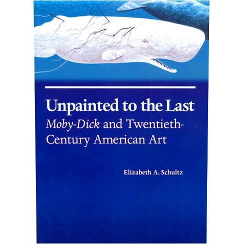 Elizabeth A. Schultz Unpainted to the Last: Moby-Dick and Twentieth-Century American Art