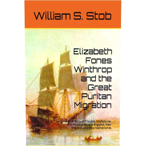William S. Stob Elizabeth Fones Winthrop and the Great Puritan Migration: A True Story of Trouble, Misfortune, and Perseverance in England, New England, and New Netherlands