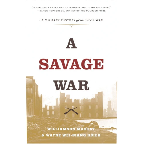 Williamson Murray,Wayne Wei-siang Hsieh A Savage War: A Military History of the Civil War