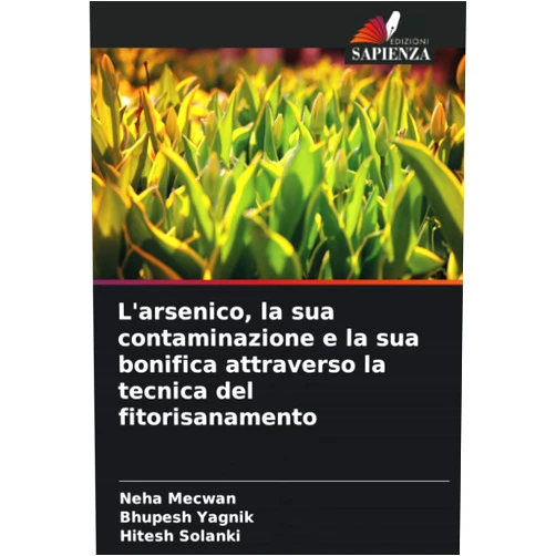 Neha Mecwan,Bhupesh Yagnik,Hitesh Solanki L'arsenico, la sua contaminazione e la sua bonifica attraverso la tecnica del fitorisanamento (Italian Edition)