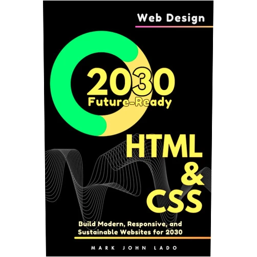 By MARK JOHN PEREZ LADO (Author) Future-Ready Web Design with HTML & CSS: Build Modern, Responsive, and Sustainable Websites for 2030