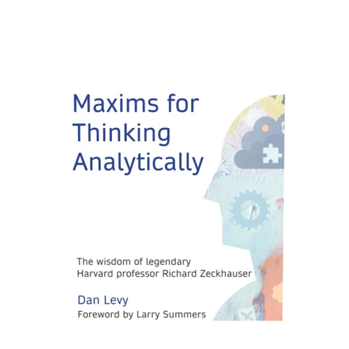 Dan Levy Maxims for Thinking Analytically: The wisdom of legendary Harvard Professor Richard Zeckhauser