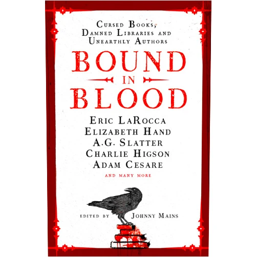 Johnny Mains,Adam Cesare,Eric LaRocca,Charlie Higson,Nadia Bulkin,A.G. Slatter,Kim Newman,Zin Rocklyn,Isy Suttie,Angeline Morrison,Priya Sharma,A.K. Benedict,Guy Adams,Lucie McKnight Hardy,Ramsey Campbell Bound in Blood: Stories of Cursed Books, Damned Libraries and Unearthly Authors