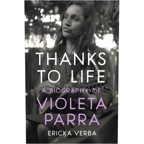 Ericka Kim Verba Thanks to Life: A Biography of Violeta Parra