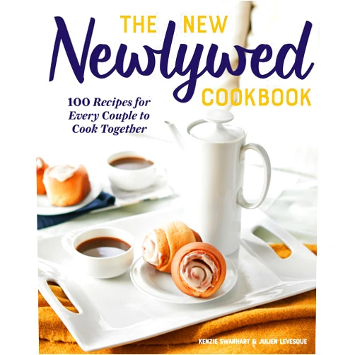 Kenzie Swanhart,Julien Levesque The New Newlywed Cookbook: 100 Recipes for Every Couple to Cook Together